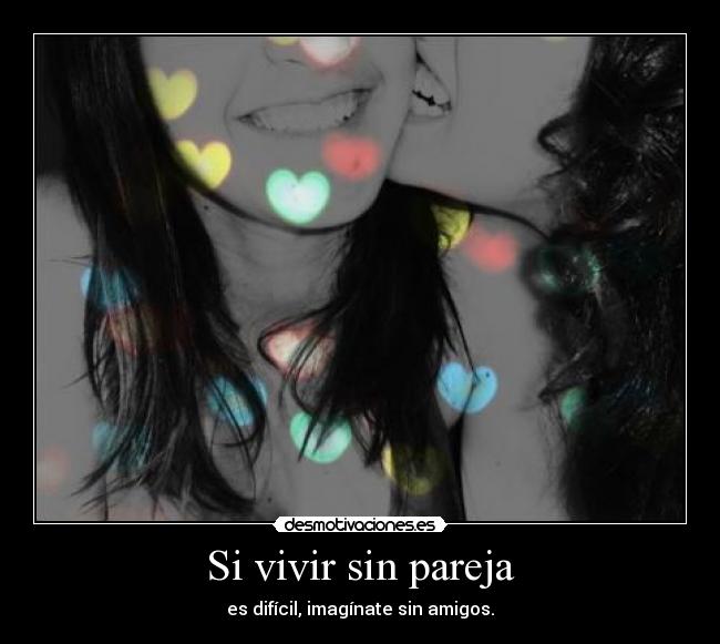Si vivir sin pareja - es difícil, imagínate sin amigos.