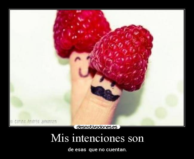 Mis intenciones son - de esas que no cuentan.