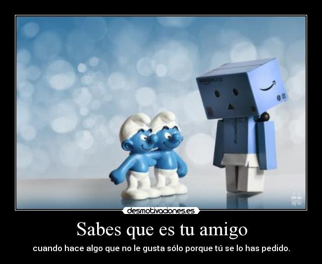 Sabes que es tu amigo -