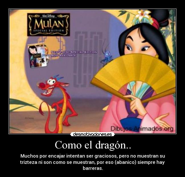 Como el dragón.. - Muchos por encajar intentan ser graciosos, pero no muestran su
trizteza ni son como se muestran, por eso (abanico) siempre hay
barreras.