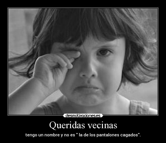 Queridas vecinas - tengo un nombre y no es la de los pantalones cagados.