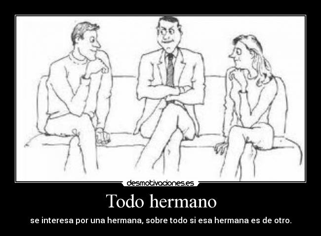 Todo hermano - se interesa por una hermana, sobre todo si esa hermana es de otro.