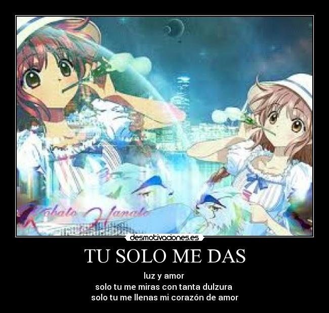 TU SOLO ME DAS - luz y amor
solo tu me miras con tanta dulzura
solo tu me llenas mi corazón de amor