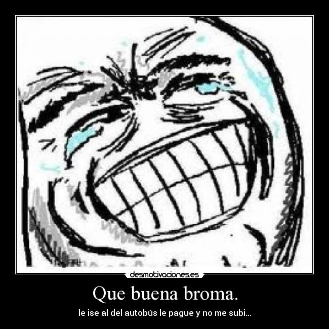 Que buena broma. - le ise al del autobús le pague y no me subi...
