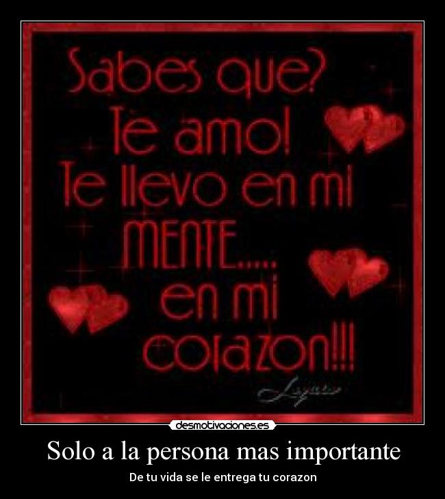 Solo a la persona mas importante - De tu vida se le entrega tu corazon