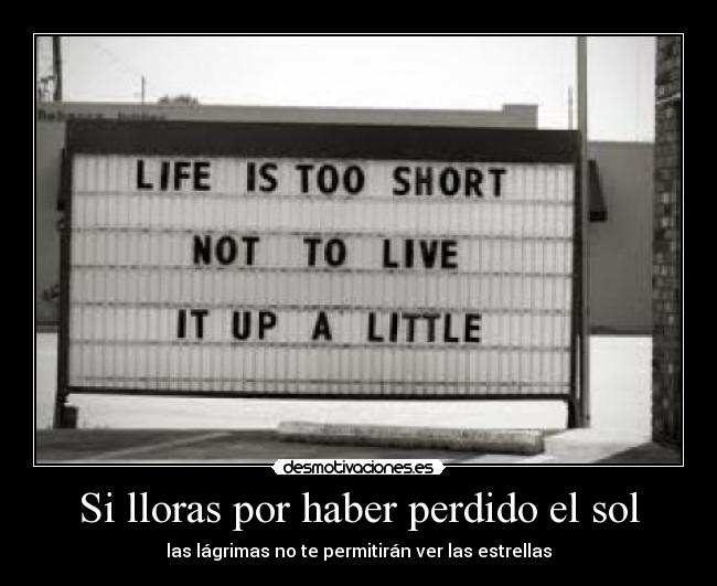 Si lloras por haber perdido el sol - las lágrimas no te permitirán ver las estrellas
