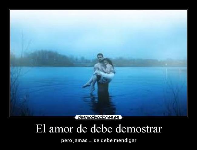 El amor de debe demostrar - pero jamas ... se debe mendigar