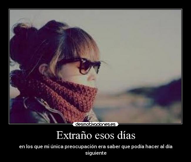 Extraño esos días - en los que mi única preocupación era saber que podía hacer al día siguiente