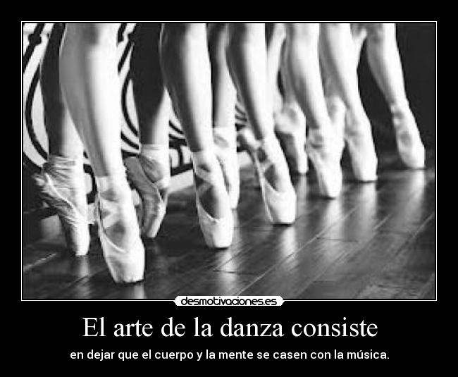 El arte de la danza consiste - en dejar que el cuerpo y la mente se casen con la música.