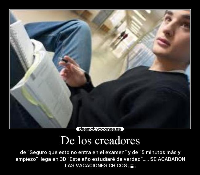 De los creadores - de Seguro que esto no entra en el examen y de 5 minutos más y
empiezo llega en 3D Este año estudiaré de verdad..... SE ACABARON
LAS VACACIONES CHICOS ¡¡¡¡¡¡
