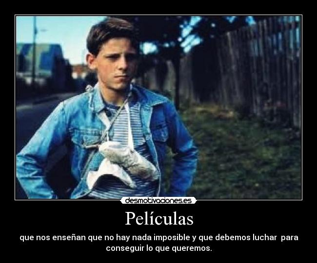 Películas - que nos enseñan que no hay nada imposible y que debemos luchar para
conseguir lo que queremos.