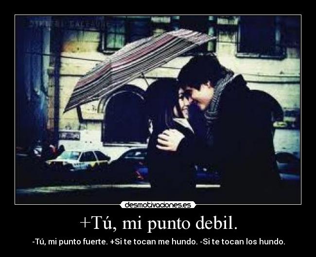 +Tú, mi punto debil. - -Tú, mi punto fuerte. +Si te tocan me hundo. -Si te tocan los hundo.