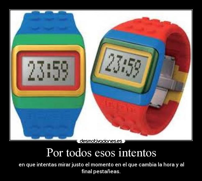 Por todos esos intentos - en que intentas mirar justo el momento en el que cambia la hora y al final pestañeas.