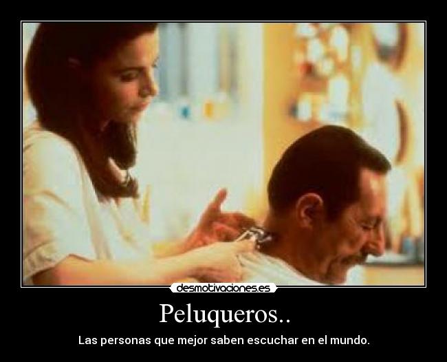 Peluqueros.. - Las personas que mejor saben escuchar en el mundo.
