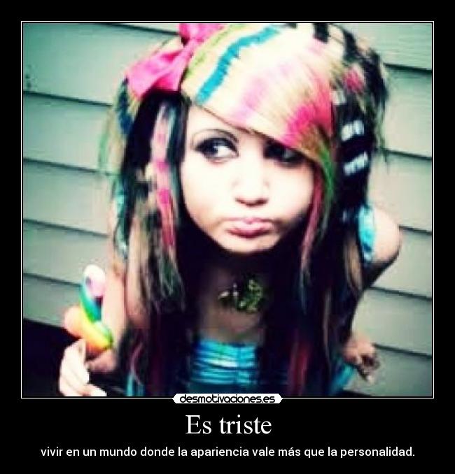 Es triste - vivir en un mundo donde la apariencia vale más que la personalidad.