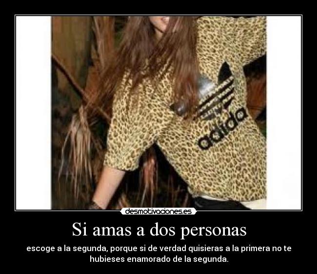 Si amas a dos personas - escoge a la segunda, porque si de verdad quisieras a la primera no te
hubieses enamorado de la segunda.