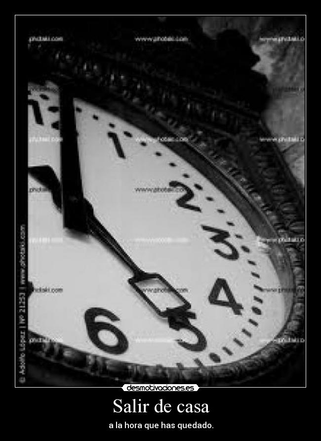 Salir de casa - a la hora que has quedado.
