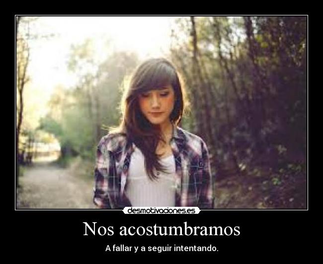 Nos acostumbramos - A fallar y a seguir intentando.