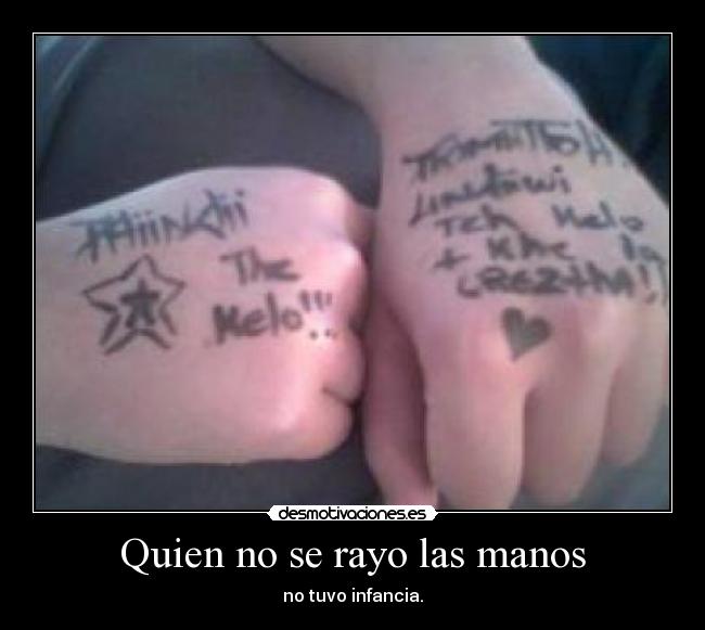 Quien no se rayo las manos - no tuvo infancia.