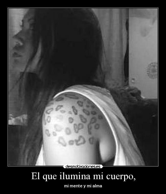 El que ilumina mi cuerpo, - mi mente y mi alma