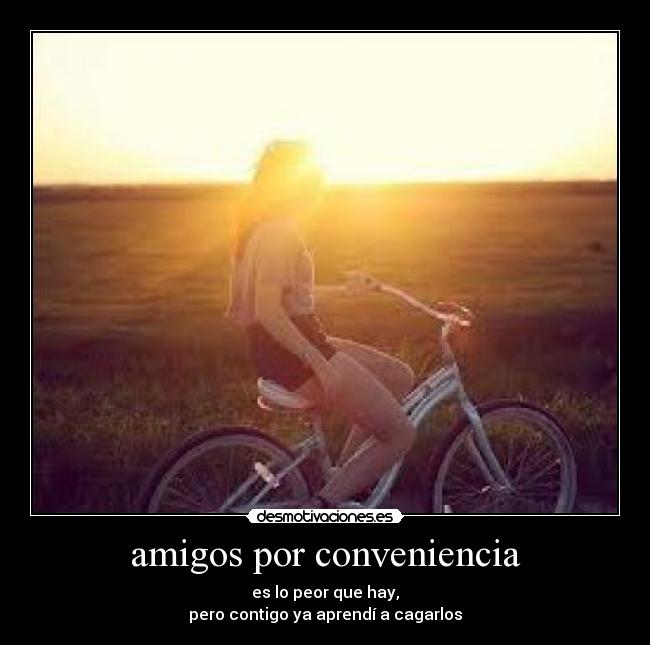 amigos por conveniencia - es lo peor que hay,
pero contigo ya aprendí a cagarlos