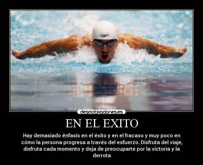 EN EL EXITO - Hay demasiado énfasis en el éxito y en el fracaso y muy poco en
cómo la persona progresa a través del esfuerzo. Disfruta del viaje,
disfruta cada momento y deja de preocuparte por la victoria y la
derrota