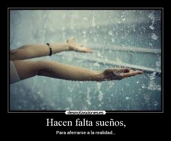 Hacen falta sueños, - Para aferrarse a la realidad...