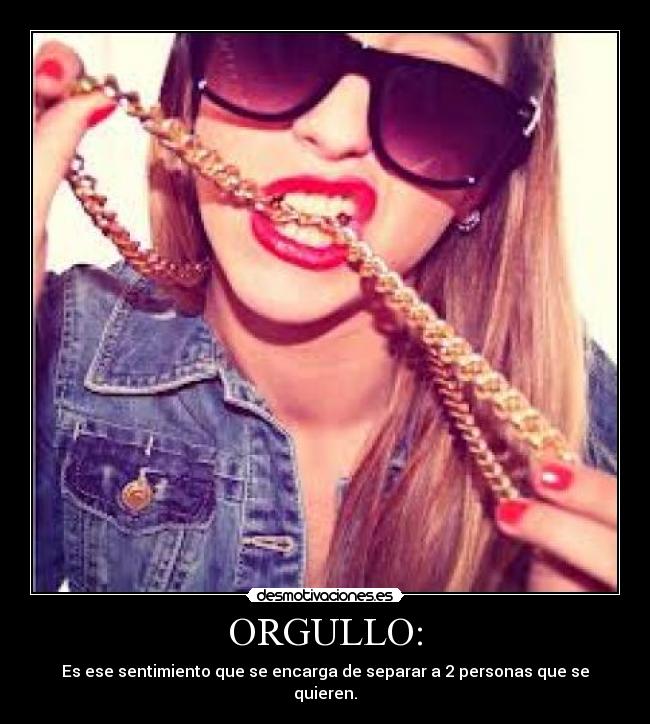 ORGULLO: - Es ese sentimiento que se encarga de separar a 2 personas que se quieren.