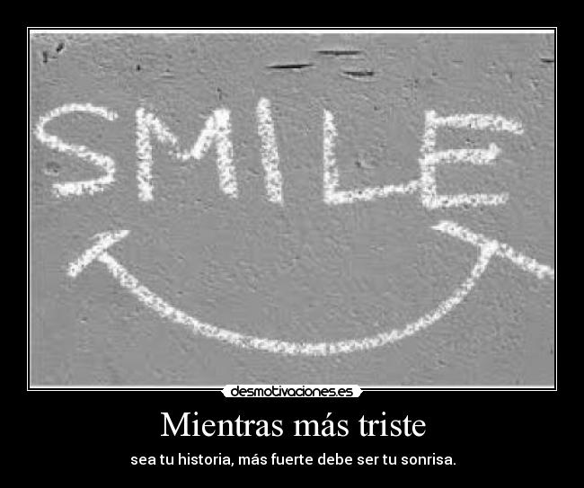 Mientras más triste - sea tu historia, más fuerte debe ser tu sonrisa.