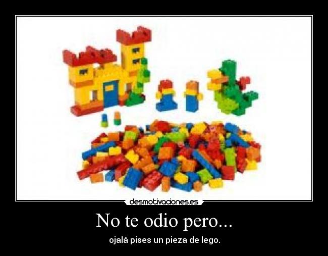 No te odio pero... - ojalá pises un pieza de lego.