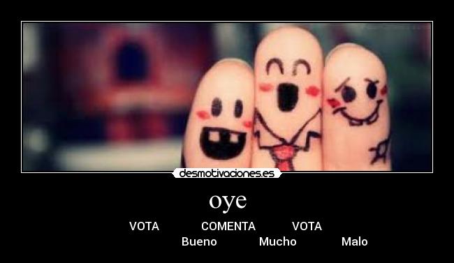 oye - VOTA               COMENTA             VOTA 
                                  Bueno               Mucho                Malo