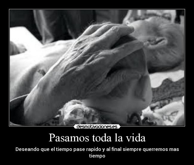 Pasamos toda la vida - Deseando que el tiempo pase rapido y al final siempre querremos mas tiempo