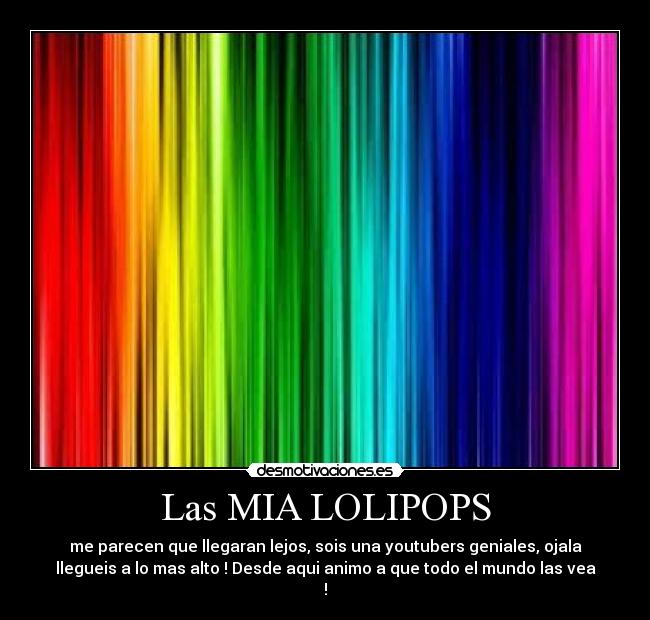 Las MIA LOLIPOPS - me parecen que llegaran lejos, sois una youtubers geniales, ojala
llegueis a lo mas alto ! Desde aqui animo a que todo el mundo las vea
!