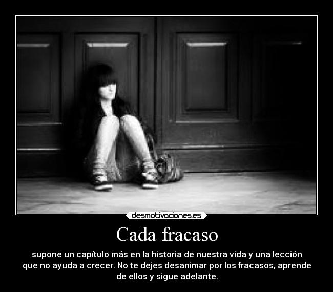 Cada fracaso - supone un capítulo más en la historia de nuestra vida y una lección
que no ayuda a crecer. No te dejes desanimar por los fracasos, aprende
de ellos y sigue adelante.