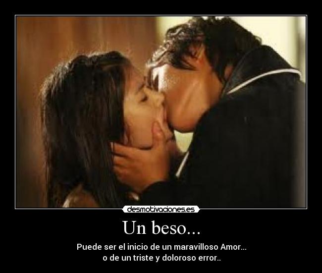 Un beso... - Puede ser el inicio de un maravilloso Amor...
o de un triste y doloroso error..