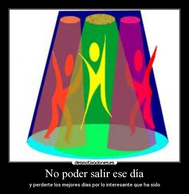 No poder salir ese día - y perderte los mejores días por lo interesante que ha sido