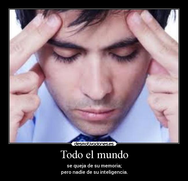 Todo el mundo - se queja de su memoria;
pero nadie de su inteligencia.