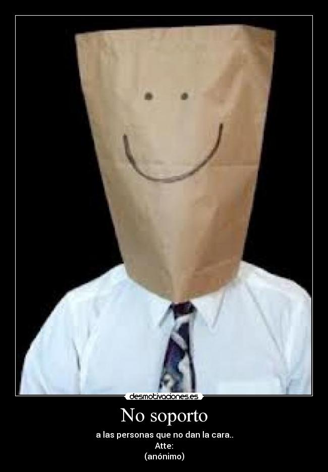 No soporto - a las personas que no dan la cara..
Atte:
(anónimo)
