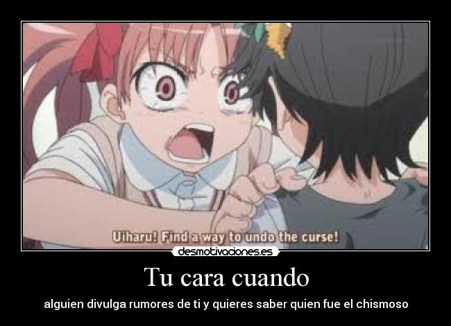 Tu cara cuando - alguien divulga rumores de ti y quieres saber quien fue el chismoso