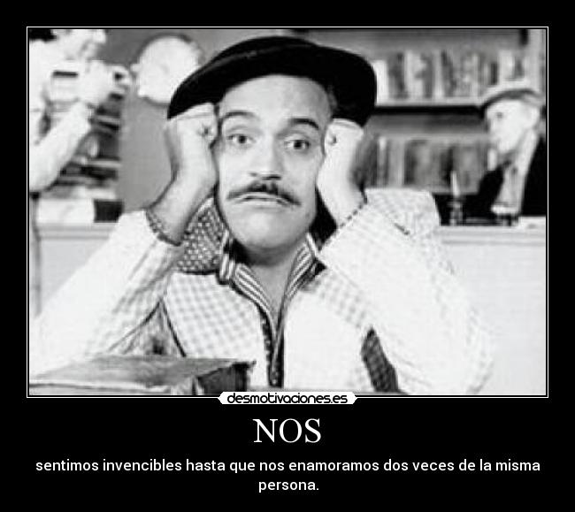 NOS - sentimos invencibles hasta que nos enamoramos dos veces de la misma persona.