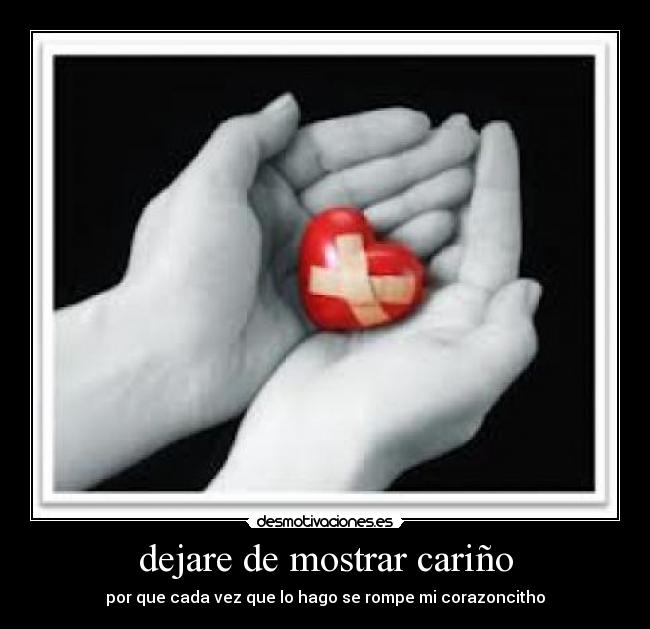 dejare de mostrar cariño - por que cada vez que lo hago se rompe mi corazoncitho