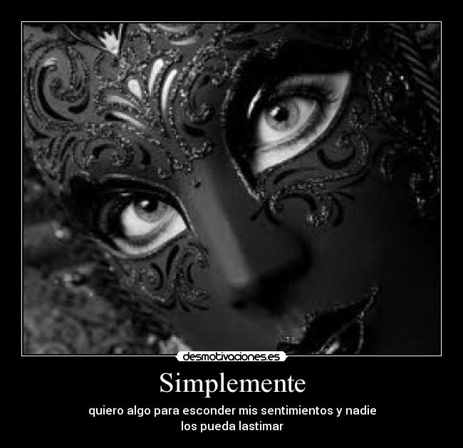 Simplemente - quiero algo para esconder mis sentimientos y nadie
los pueda lastimar