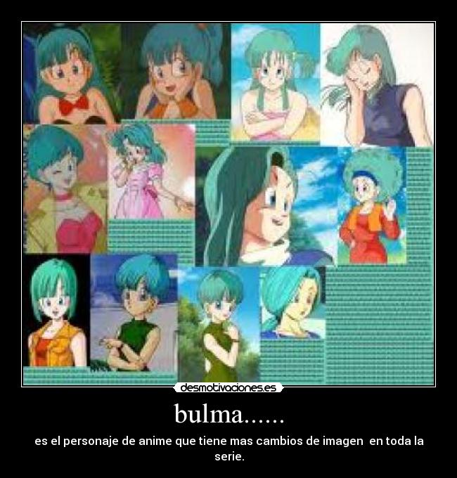 bulma...... - es el personaje de anime que tiene mas cambios de imagen  en toda la serie.