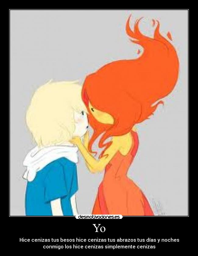 Yo - Hice cenizas tus besos hice cenizas tus abrazos tus días y noches
conmigo los hice cenizas simplemente cenizas