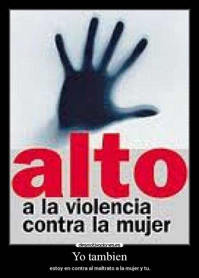 Yo tambien - estoy en contra al maltrato a la mujer y tu.