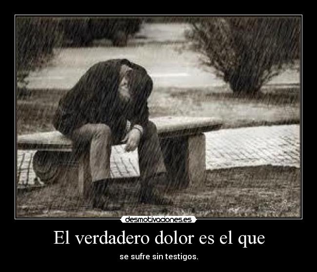El verdadero dolor es el que - se sufre sin testigos.