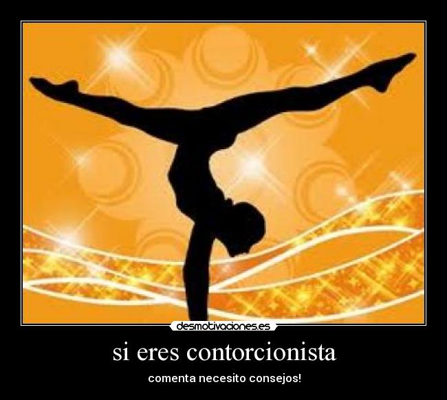 si eres contorcionista - comenta necesito consejos!