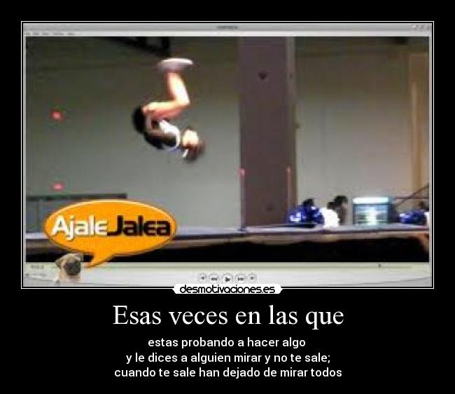 Esas veces en las que - estas probando a hacer algo 
y le dices a alguien mirar y no te sale;
cuando te sale han dejado de mirar todos