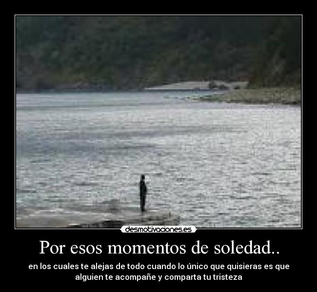 Por esos momentos de soledad.. -