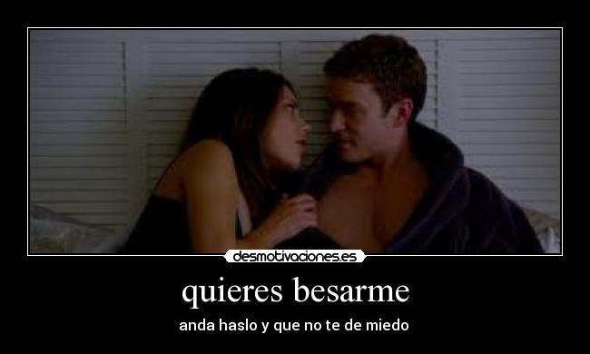 quieres besarme - anda haslo y que no te de miedo